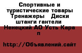 Спортивные и туристические товары Тренажеры - Диски,штанги,гантели. Ненецкий АО,Усть-Кара п.